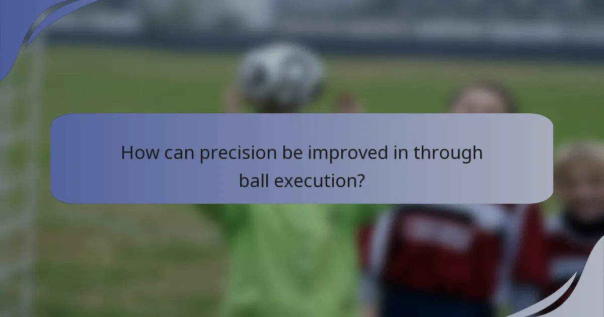 How can precision be improved in through ball execution?