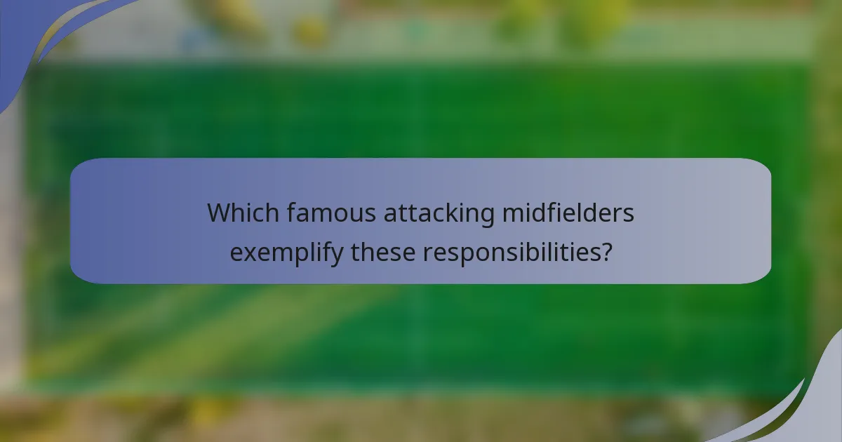 Which famous attacking midfielders exemplify these responsibilities?